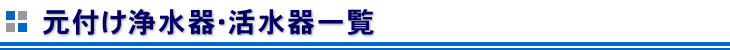 元付け浄水器･活水器一覧