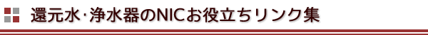 還元水･浄水器のNICお役立ちリンク集 