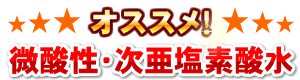 おススメ！　微酸性・次亜塩素酸水