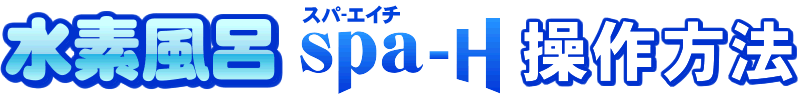 水素水浴spa-Hスパ・エイチ操作方法
