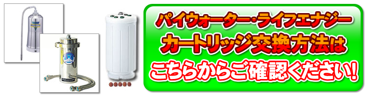 パイウォーター ライフエナジー カートリッジの交換方法はこちらご確認ください