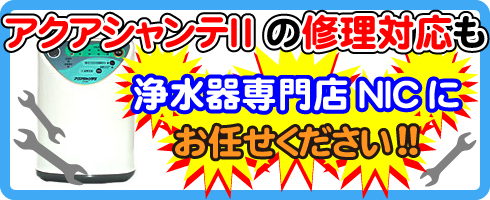 アクアシャンテⅡの修理対応も浄水器専門NICにお任せください！