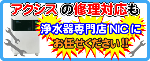 アクシスの修理対応も浄水器専門NICにお任せください！
