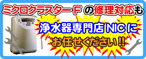 ミクロクラスターFの修理対応も浄水器専門NICにお任せください！