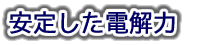 還元水生成のための安定した電解力