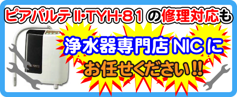 ピアパルテII･TYH-81の修理対応も浄水器専門NICにお任せください！