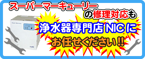 スーパーマーキュリーの修理対応も浄水器専門店NICにお任せください！